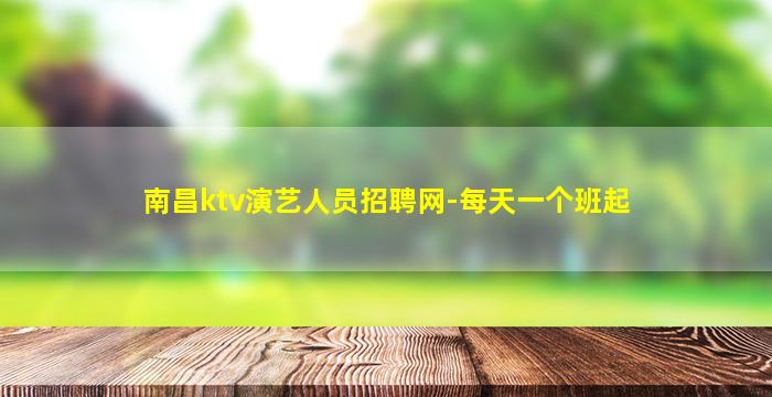 南昌ktv演艺人员招聘网-每天一个班起